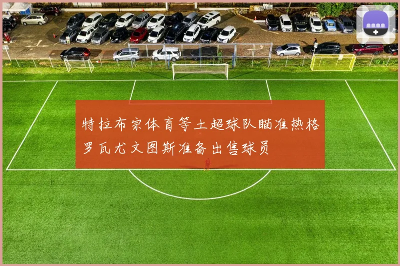 特拉布宗体育等土超球队瞄准热格罗瓦尤文图斯准备出售球员