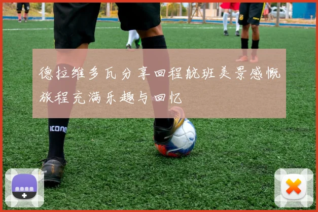 德拉维多瓦分享回程航班美景感慨旅程充满乐趣与回忆