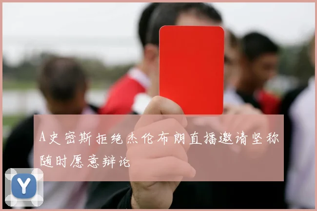 A史密斯拒绝杰伦布朗直播邀请坚称随时愿意辩论