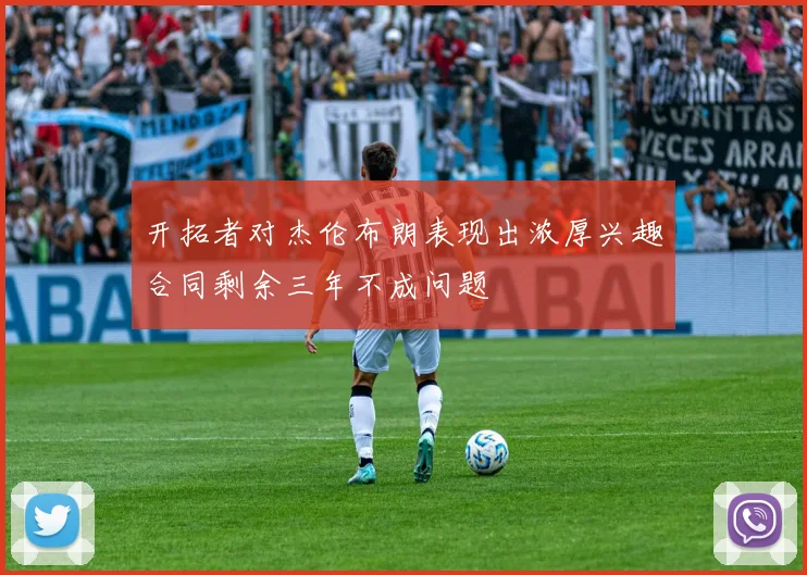 开拓者对杰伦布朗表现出浓厚兴趣合同剩余三年不成问题