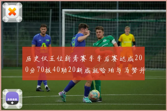 历史仅五位新秀赛季季后赛达成200分70板40助20断成就哈珀与马努并肩而立
