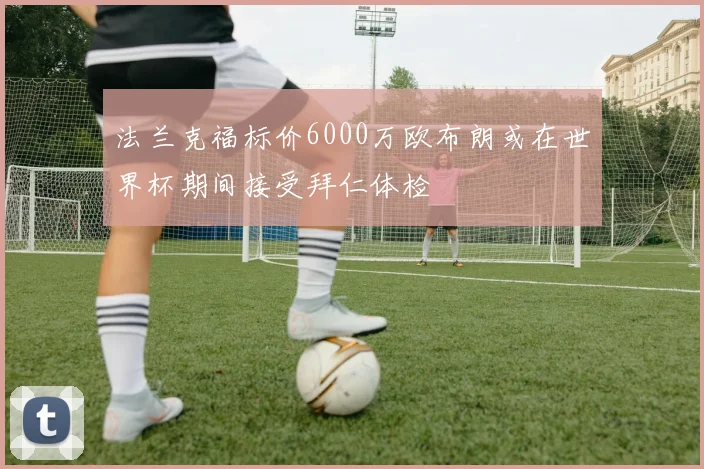 法兰克福标价6000万欧布朗或在世界杯期间接受拜仁体检